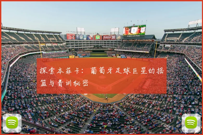 探索本菲卡：葡萄牙足球巨星的摇篮与青训秘密
