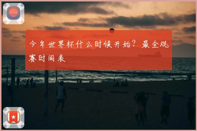 今年世界杯什么时候开始?最全观赛时间表