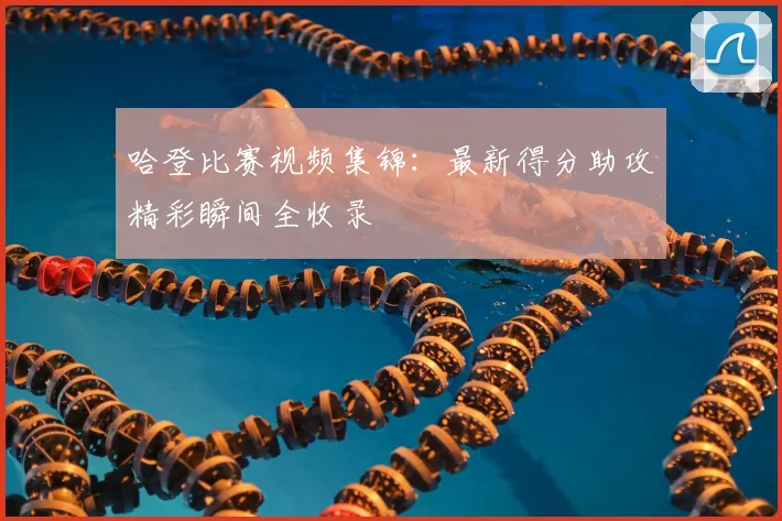 哈登比赛视频集锦：最新得分助攻精彩瞬间全收录