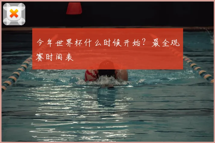 今年世界杯什么时候开始？最全观赛时间表