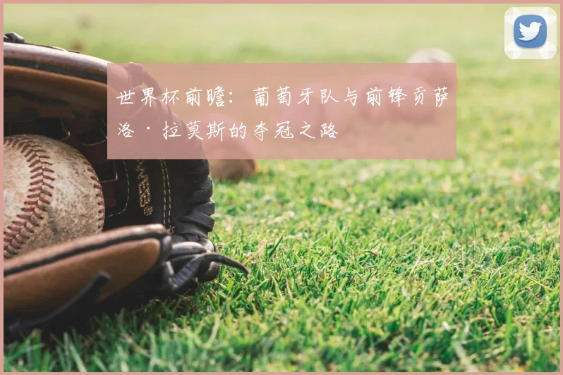 世界杯前瞻：葡萄牙队与前锋贡萨洛·拉莫斯的夺冠之路