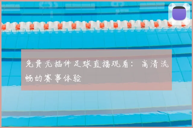 免费无插件足球直播观看：高清流畅的赛事体验