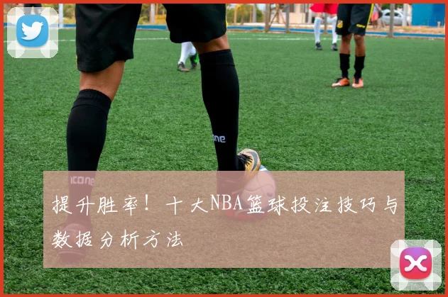 提升胜率！十大NBA篮球投注技巧与数据分析方法