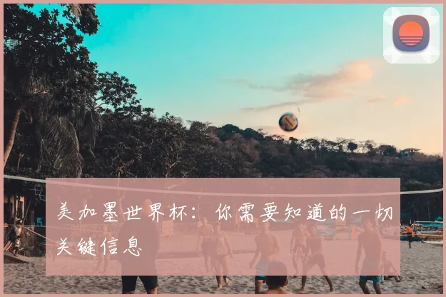 美加墨世界杯：你需要知道的一切关键信息