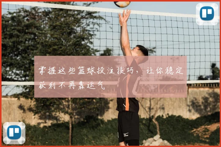 掌握这些篮球投注技巧，让你稳定获利不再靠运气