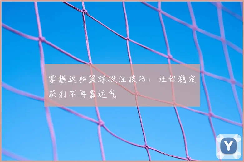 掌握这些篮球投注技巧，让你稳定获利不再靠运气