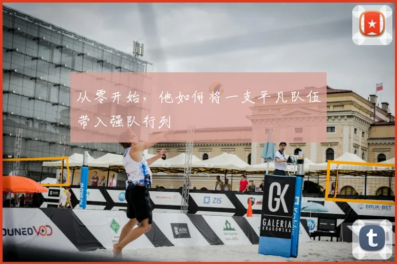 从零开始,他如何将一支平凡队伍带入强队行列